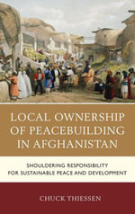 Local Ownership of Peacebuilding in Afghanistan : Shouldering Responsibility for Sustainable Peace and Development - Chuck Thiessen