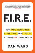FIRE : How Fast, Inexpensive, Restrained, and Elegant Methods Ignite Innovation - Dan Ward