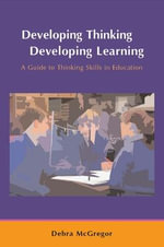Developing Thinking, Developing Learning : A Guide to Thinking Skills in Education - Debra McGregor