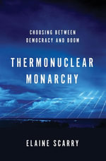 Thermonuclear Monarchy : Choosing Between Democracy and Doom - Elaine Scarry