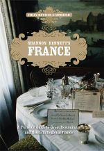 Shannon Bennett's France : A Personal Guide To Great Restaurants and Hotels in Regional France : Fully Revised and Updated - Shannon Bennett