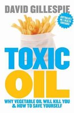 Toxic Oil : Why Vegetable Oil Will Kill You and How to Save Yourself - David Gillespie