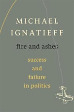 Fire and Ashes : Success and Failure in Politics - Michael Ignatieff