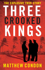 Three Crooked Kings : Terry Lewis, the Rat Pack and the True Story of Crime and Corruption in Queensland - Matthew Condon