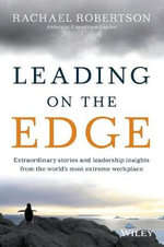 Leading on the Edge : Extraordinary Stories & Leadership Insights from the World's Most Extreme Workplace - Rachael Robertson