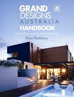 Grand Designs Australia Handbook : Your Guide to Creating Your Dream Home - Peter Maddison