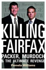 Killing Fairfax : Packer, Murdoch and the Ultimate Revenge - Pamela Williams