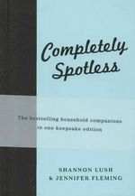 Completely Spotless : The Bestselling Household Companions in One Keepsake Edition - Shannon Lush