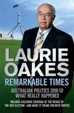 Remarkable Times : Australian Politics 2010-13: What Really Happened - Laurie Oakes