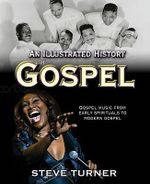 An Illustrated History of Gospel : Gospel Music From Early Spirituals to Contemorary Urban - Steve Turner