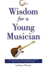 Wisdom for a Young Musician : Amazing Quotes and Inspring Advice from the Best in the Business - Bruce Warren