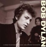 Bob Dylan : The Illustrated Biography : A Unique Collection of 200 Classic, Rare & Unseen Photographs - Chris Rushby