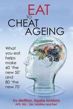 Eat to Cheat Ageing : What you eat helps you make 60 'the new 50' and 80 'the new 70' - Ngaire Hobbins