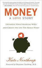 Money, a Love Story : Untangle Your Financial Woes and Create the Life You Really Want - Kate Northrup