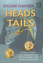 Heads or Tails : Financial Disaster, Risk Management and Survival Strategy in the World of Extreme Risk - Evgueni Ivantsov