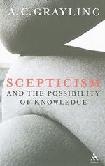 Scepticism and the Possibility of Knowledge - A. C. Grayling