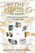 And the Healing Has Begun... : A Musical Journey towards Peace in Northern Ireland - Katrin Pietzonka