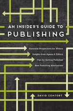 An Insider's Guide to Publishing : Historical Perspectives for Writers Insights from Agents & Editors Tips for Getting Published New Publishing Alternatives - David Comfort