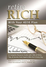 Retire Rich With Your 401K Plan : A Complete Resource Guide with 100s of Hints, Tips, & Secrets from Experts Who Do It Every Day - Heather Kleba