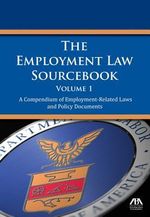 The Employment Law Sourcebook: A Compendium of Employment-Related Laws and Policy Documents (Volume 1) ABA Publishing