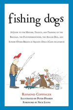 Fishing Dogs : A Guide to the History, Talents, and Training of the Baildale, the Flounderhounder, the Angler Dog, and Sundry Other Breeds of Aquatic D - Raymond Coppinger