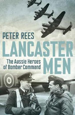 Lancaster Men : The Aussie Heroes of Bomber Command - Peter Rees
