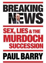 Breaking News : Sex, Lies and the Murdoch Succession - Paul Barry