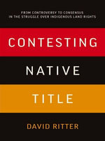 Contesting Native Title : From Controversy to Consensus in the Struggle Over Indigenous Land Rights - David Ritter