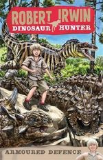 Armoured Defence : Robert Irwin, Dinosaur Hunter Series : Book 3 - Robert Irwin