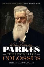 Sir Henry Parkes : The Australian Colossus - Stephen Dando-Collins