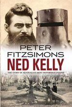 Ned Kelly : The Story of Australia's Most Notorious Legend - Peter FitzSimons