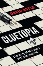 Cluetopia : The Story of 100 Years of the Crossword - David Astle