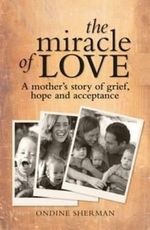 The Miracle of Love : A Mother's Story of Grief, Hope and Acceptance - Ondine Sherman