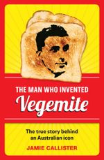 The Man Who Invented Vegemite - Jamie Callister