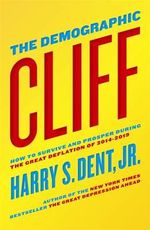 The Demographic Cliff : How to survive and prosper during the Great Deflation of 2014-2019 - Jr. Harry S. Dent