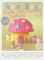 Kids' Birthday Cakes : Imaginative, Eclectic Birthday Cakes for Boys and Girls, Young and Old - The Australian Women's Weekly