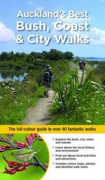 Auckland's Best Bush, Coast & City Walks : The full-colour guide to over 40 fantastic walks - Julian Fitter