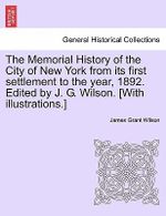 The Memorial History of the City of New York from its first settlement to the year, 1892. Edited J. G. Wilson. [With illustrations.]