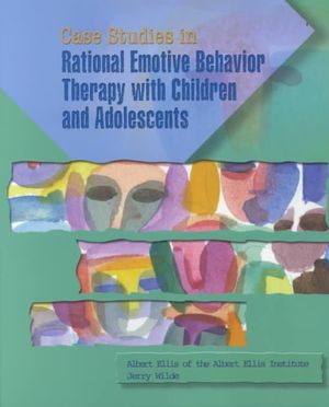 Case Studies in Rational Emotive Behavior Therapy with Children and Adolescents Jerry Wilde