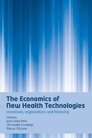 The Economics of New Health Technologies: Incentives, organization, and financing Joan Costa-Font, Christophe Courbage and Alistair McGuire