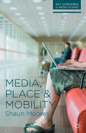 Media, Place and Mobility (Key Concerns in Media Studies) Shaun Moores