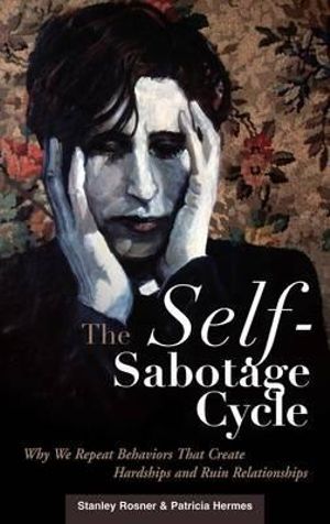 The Self-Sabotage Cycle: Why We Repeat Behaviors That Create Hardships and Ruin Relationships Stanley Rosner and Patricia Hermes