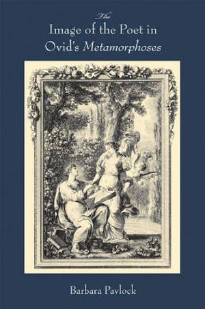 The Image of the Poet in Ovid's Metamorphoses (Wisconsin Studies in Classics) Barbara Pavlock