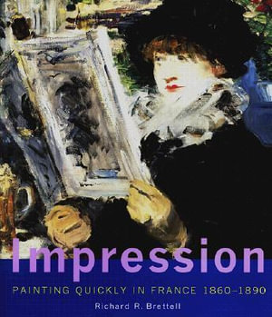 Impression: Painting Quickly in France, 1860-1890 Richard R. Brettell