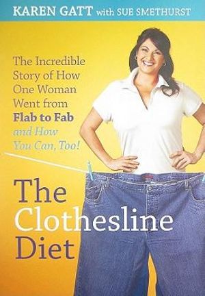 The Clothesline Diet: The Incredible Story of How One Woman Went from Flab to Fab-and How You Can Too! Sue Smethurst and Karen Gatt