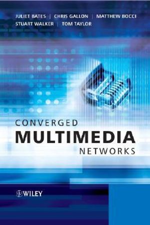 Converged Multimedia Networks Chris Gallon, Juliet Bates, Matthew Bocci, Stuart Walker, Tom Taylor