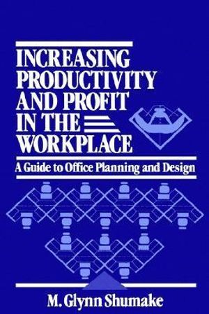 Increasing Productivity and Profit in the Workplace: A Guide to Office Planning and Design M. Glynn Shumake