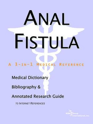 Anal Fistula - A Medical Dictionary, Bibliography, and Annotated Research Guide to Internet References ICON Health Publications