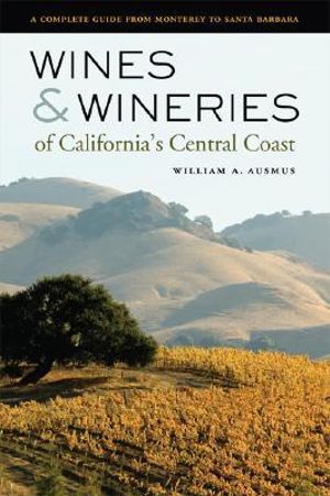 Wines and Wineries of California's Central Coast: A Complete Guide from Monterey to Santa Barbara William A. Ausmus