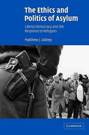 The Ethics and Politics of Asylum: Liberal Democracy and the Response to Refugees Matthew J. Gibney